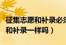 征集志愿和補錄必須同一所學校嗎（征集志愿和補錄一樣嗎）