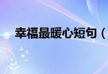 幸福最暖心短句（比較幸福暖心的句子）