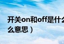 開關(guān)on和off是什么意思（開關(guān)on和off是什么意思）