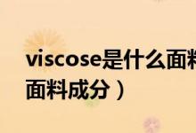 viscose是什么面料優(yōu)缺點(diǎn)（viscose是什么面料成分）