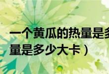 一個(gè)黃瓜的熱量是多少卡路里（一個(gè)黃瓜的熱量是多少大卡）