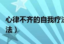 心律不齊的自我療法用藥（心律不齊的自我療法）