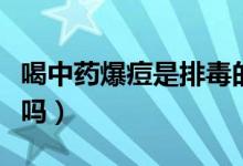 喝中藥爆痘是排毒的嗎（喝中藥爆痘是排毒呢嗎）