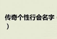 傳奇?zhèn)€性行會(huì)名字（又霸氣又冷酷的行會(huì)名字）