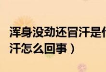 渾身沒(méi)勁還冒汗是什么情況（突然渾身沒(méi)勁冒汗怎么回事）