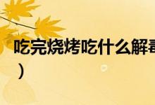 吃完燒烤吃什么解毒?。ǔ酝隉境允裁唇舛荆?class=