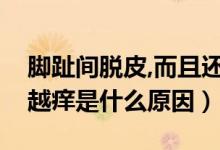 腳趾間脫皮,而且還特別癢（腳趾間脫皮越搓越癢是什么原因）
