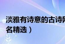 淡雅有詩(shī)意的古詩(shī)網(wǎng)名（淡雅有詩(shī)意的古詩(shī)網(wǎng)名精選）
