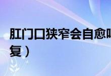 肛門口狹窄會(huì)自愈嗎（肛門狹窄會(huì)不會(huì)自己恢復(fù)）