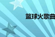 籃球火歌曲（電視劇簡介）