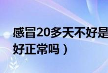 感冒20多天不好是怎么回事（感冒20多天不好正常嗎）
