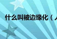 什么叫被邊緣化（人被邊緣化是什么意思）