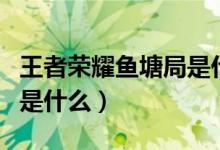 王者榮耀魚塘局是什么段位（王者榮耀魚塘局是什么）