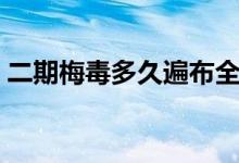 二期梅毒多久遍布全身（二期梅毒多久出現(xiàn)）