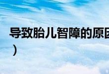 導(dǎo)致胎兒智障的原因（懷孕牙疼引起胎兒智障）