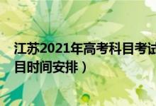 江蘇2021年高考科目考試時(shí)間安排（2022年江蘇高考各科目時(shí)間安排）
