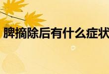 脾摘除后有什么癥狀（脾摘除后有什么危害）