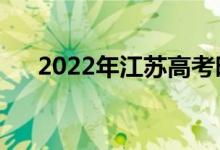 2022年江蘇高考時間安排（哪天考試）