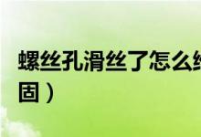 螺絲孔滑絲了怎么維修（螺絲孔滑絲了怎么加固）