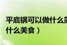 平底鍋可以做什么簡單的美食（平底鍋可以做什么美食）