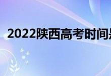 2022陜西高考時(shí)間是什么時(shí)候（幾號(hào)高考）