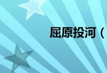 屈原投河（屈原投哪個(gè)江）