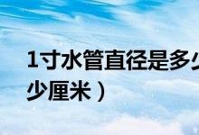 1寸水管直徑是多少厘米（1寸水管直徑是多少厘米）