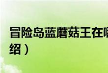 冒險(xiǎn)島藍(lán)蘑菇王在哪（冒險(xiǎn)島藍(lán)蘑菇王位置介紹）