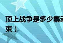 頂上戰(zhàn)爭(zhēng)是多少集動(dòng)畫（頂上戰(zhàn)爭(zhēng)是多少集結(jié)束）