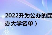 2022升為公辦的民辦大學(xué)（2022國(guó)家承認(rèn)民辦大學(xué)名單）