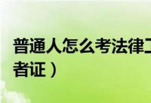 普通人怎么考法律工作者證（普通人怎么考記者證）