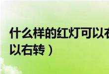 什么樣的紅燈可以右轉(zhuǎn)視頻（什么樣的紅燈可以右轉(zhuǎn)）