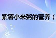 紫薯小米粥的營養(yǎng)（紫薯小米粥的營養(yǎng)價值）