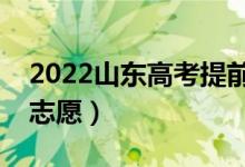2022山東高考提前批志愿填報(bào)時(shí)間（幾號(hào)填志愿）