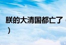 朕的大清國都亡了（朕的大清都亡了是什么梗）