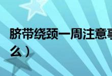 臍帶繞頸一周注意事項（臍帶繞頸一周注意什么）