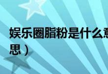 娛樂圈脂粉是什么意思（娛樂圈脂粉是什么意思）