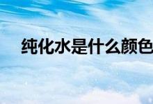 純化水是什么顏色（純化水是什么東西）