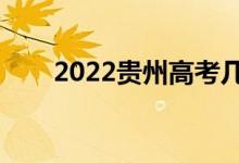2022貴州高考幾號(hào)開始（具體時(shí)間）