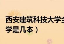 西安建筑科技大學(xué)全國排名（西安建筑科技大學(xué)是幾本）
