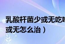 乳酸桿菌少或無吃啥東西能恢復(fù)（乳酸桿菌少或無怎么治）