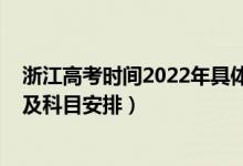 浙江高考時間2022年具體時間（2022年浙江高考具體時間及科目安排）
