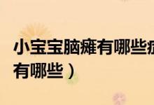 小寶寶腦癱有哪些癥狀（小孩腦癱的前期癥狀有哪些）