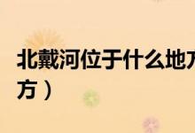 北戴河位于什么地方（中國的北戴河在什么地方）