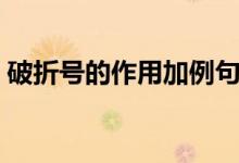 破折號的作用加例句（破折號的作用是什么）