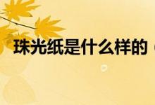珠光紙是什么樣的（珠光紙是什么樣子的）