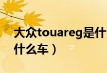 大眾touareg是什么車(chē)v6（大眾Touareg是什么車(chē)）