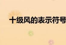 十級風(fēng)的表示符號（十級風(fēng)的表示方法）
