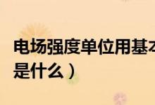 電場強度單位用基本單位表示（電場強度單位是什么）