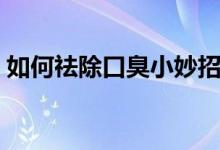 如何祛除口臭小妙招（如何祛除口臭小絕招）